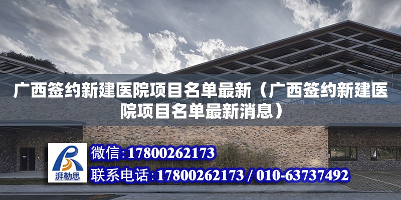 廣西簽約新建醫院項目名單最新（廣西簽約新建醫院項目名單最新消息）