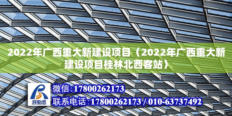 2022年廣西重大新建設項目（2022年廣西重大新建設項目桂林北西客站）