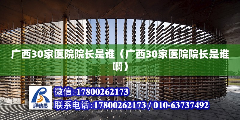 廣西30家醫院院長是誰（廣西30家醫院院長是誰啊） 鋼結構網架設計