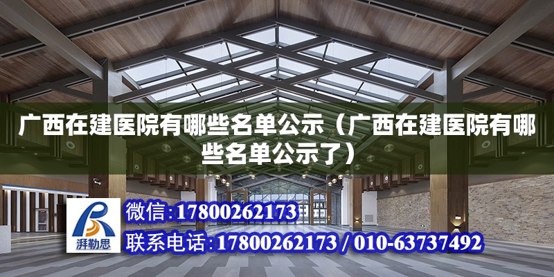 廣西在建醫(yī)院有哪些名單公示（廣西在建醫(yī)院有哪些名單公示了） 鋼結(jié)構(gòu)網(wǎng)架設(shè)計(jì)