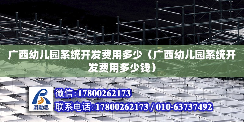 廣西幼兒園系統開發費用多少（廣西幼兒園系統開發費用多少錢）