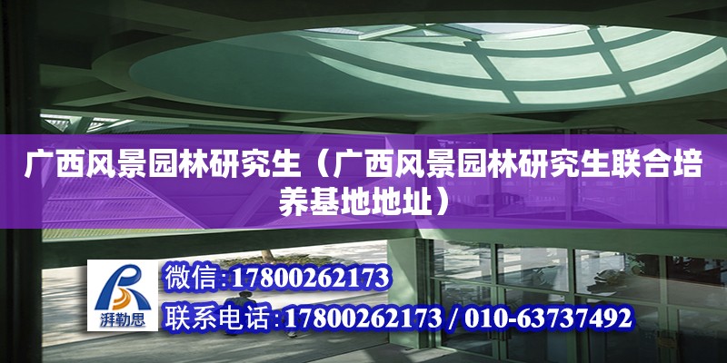 廣西風景園林研究生（廣西風景園林研究生聯(lián)合培養(yǎng)基地地址）