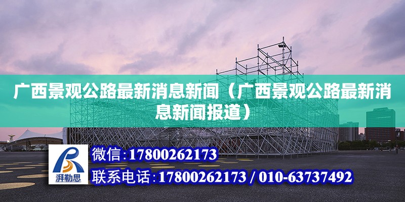 廣西景觀公路最新消息新聞（廣西景觀公路最新消息新聞報道） 鋼結(jié)構(gòu)網(wǎng)架設(shè)計