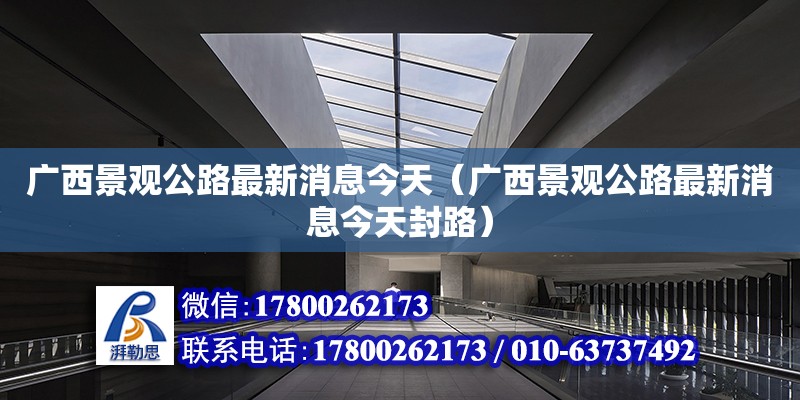 廣西景觀公路最新消息今天（廣西景觀公路最新消息今天封路） 鋼結構網架設計