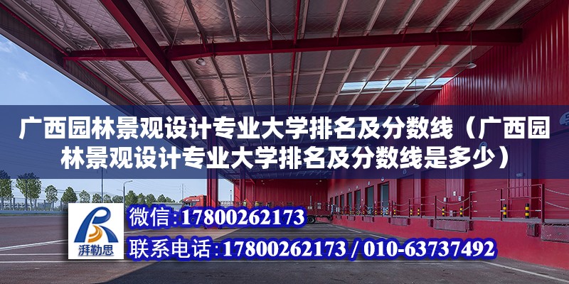 廣西園林景觀設(shè)計專業(yè)大學(xué)排名及分數(shù)線（廣西園林景觀設(shè)計專業(yè)大學(xué)排名及分數(shù)線是多少）