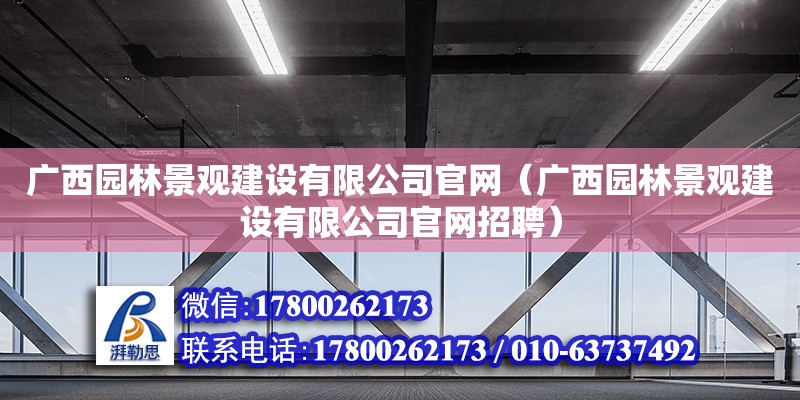 廣西園林景觀建設有限公司官網（廣西園林景觀建設有限公司官網招聘）