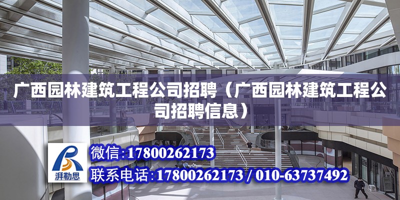 廣西園林建筑工程公司招聘（廣西園林建筑工程公司招聘信息）