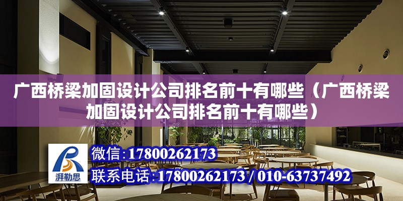 廣西橋梁加固設計公司排名前十有哪些（廣西橋梁加固設計公司排名前十有哪些）