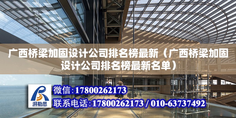 廣西橋梁加固設計公司排名榜最新（廣西橋梁加固設計公司排名榜最新名單）