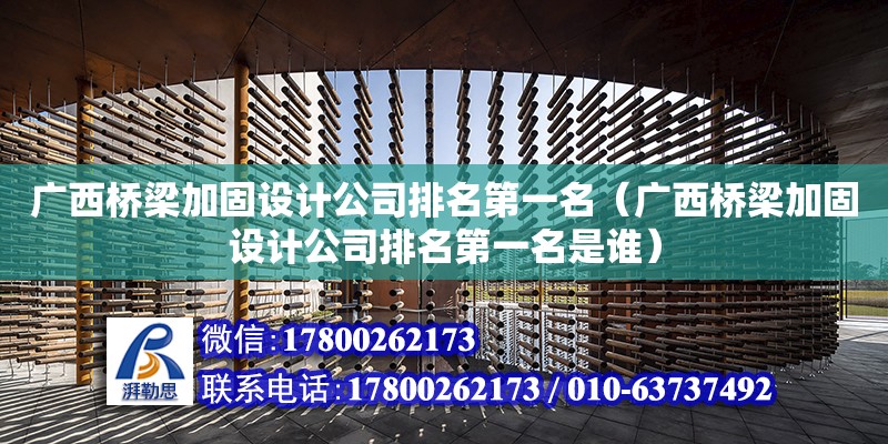 廣西橋梁加固設計公司排名第一名（廣西橋梁加固設計公司排名第一名是誰）