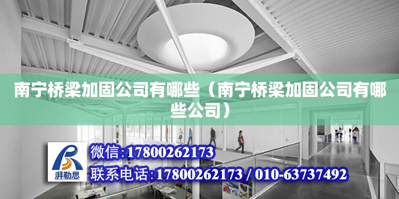 南寧橋梁加固公司有哪些（南寧橋梁加固公司有哪些公司） 鋼結構網架設計