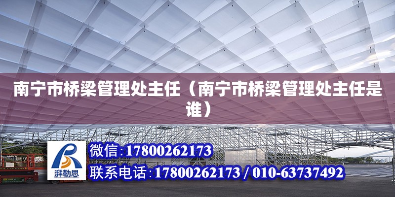 南寧市橋梁管理處主任（南寧市橋梁管理處主任是誰） 鋼結(jié)構(gòu)網(wǎng)架設(shè)計(jì)