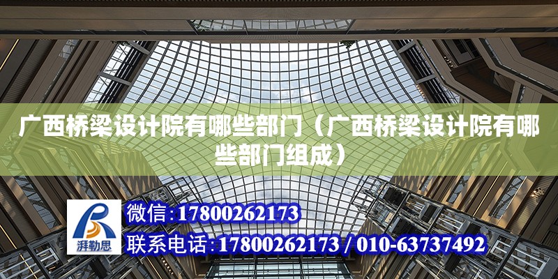 廣西橋梁設計院有哪些部門（廣西橋梁設計院有哪些部門組成）