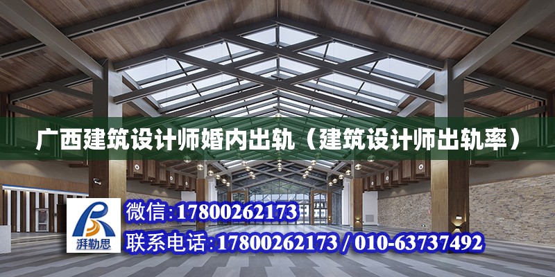 廣西建筑設(shè)計(jì)師婚內(nèi)出軌（建筑設(shè)計(jì)師出軌率）