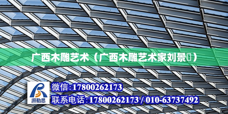 廣西木雕藝術（廣西木雕藝術家劉景烺） 鋼結構網架設計