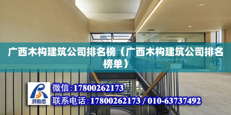 廣西木構建筑公司排名榜（廣西木構建筑公司排名榜單）