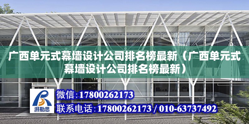 廣西單元式幕墻設計公司排名榜最新（廣西單元式幕墻設計公司排名榜最新） 鋼結構網架設計