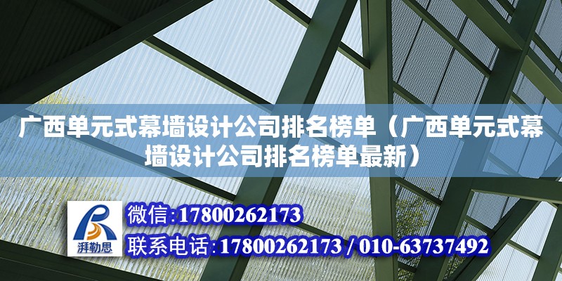 廣西單元式幕墻設計公司排名榜單（廣西單元式幕墻設計公司排名榜單最新）