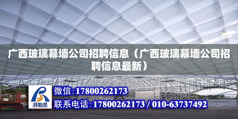 廣西玻璃幕墻公司招聘信息（廣西玻璃幕墻公司招聘信息最新）