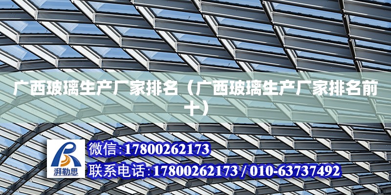 廣西玻璃生產廠家排名（廣西玻璃生產廠家排名前十） 鋼結構網架設計