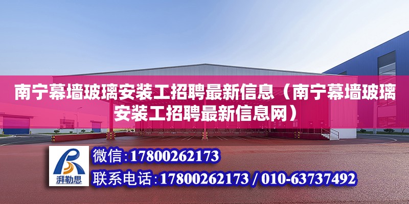 南寧幕墻玻璃安裝工招聘最新信息（南寧幕墻玻璃安裝工招聘最新信息網(wǎng)）