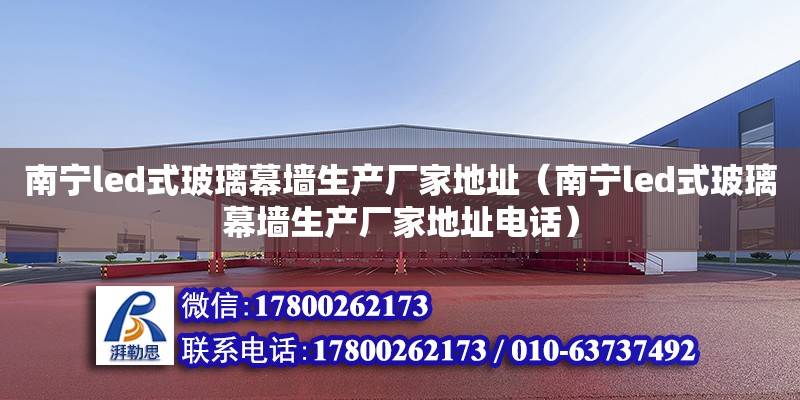 南寧led式玻璃幕墻生產廠家地址（南寧led式玻璃幕墻生產廠家地址**） 鋼結構網架設計