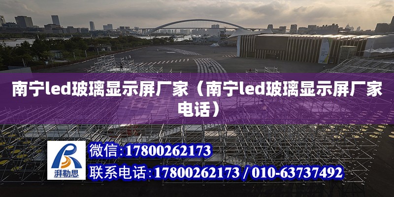 南寧led玻璃顯示屏廠家（南寧led玻璃顯示屏廠家**）