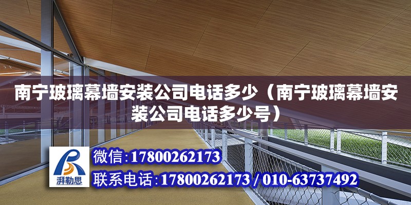 南寧玻璃幕墻安裝公司**多少（南寧玻璃幕墻安裝公司**多少號(hào)）