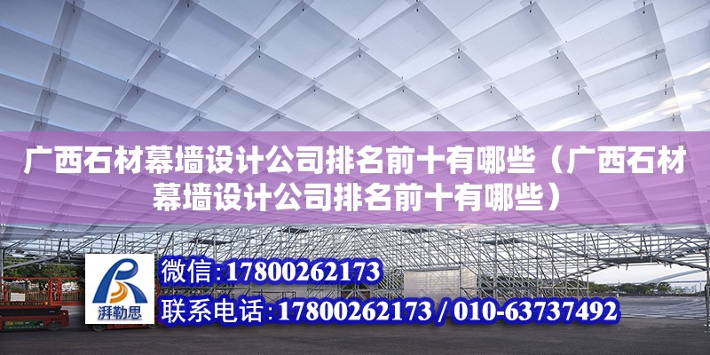 廣西石材幕墻設計公司排名前十有哪些（廣西石材幕墻設計公司排名前十有哪些） 鋼結構玻璃棧道設計