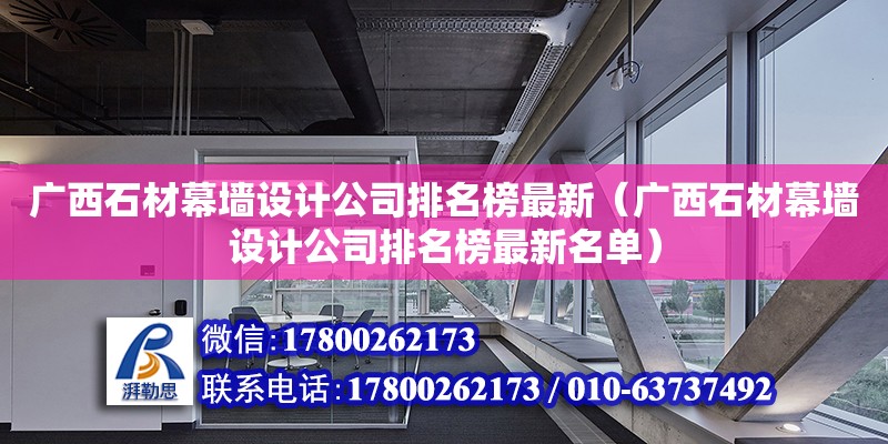 廣西石材幕墻設(shè)計(jì)公司排名榜最新（廣西石材幕墻設(shè)計(jì)公司排名榜最新名單） 鋼結(jié)構(gòu)網(wǎng)架設(shè)計(jì)