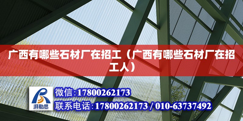 廣西有哪些石材廠在招工（廣西有哪些石材廠在招工人） 鋼結構網架設計