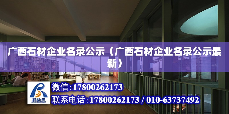 廣西石材企業名錄公示（廣西石材企業名錄公示最新）