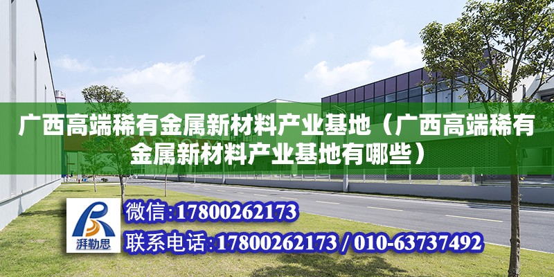 廣西高端稀有金屬新材料產業基地（廣西高端稀有金屬新材料產業基地有哪些）