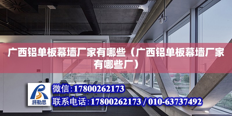 廣西鋁單板幕墻廠家有哪些（廣西鋁單板幕墻廠家有哪些廠）