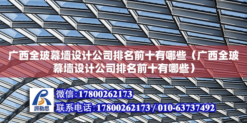 廣西全玻幕墻設計公司排名前十有哪些（廣西全玻幕墻設計公司排名前十有哪些）