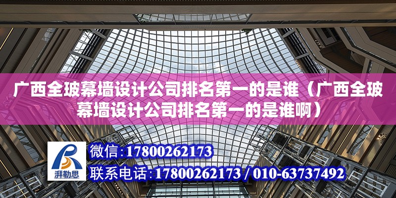 廣西全玻幕墻設計公司排名第一的是誰（廣西全玻幕墻設計公司排名第一的是誰啊）