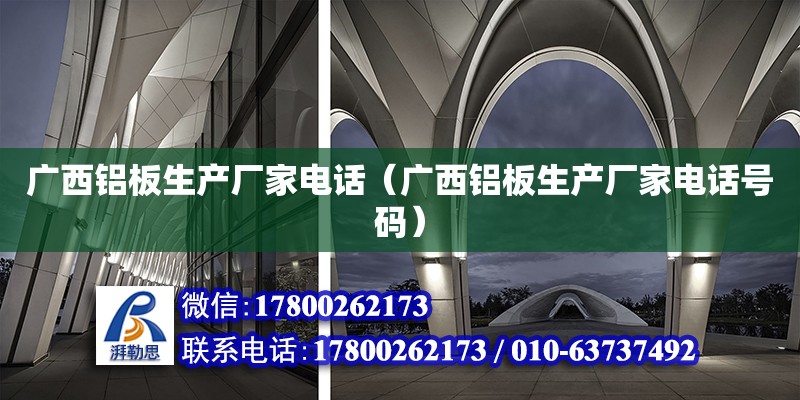 廣西鋁板生產廠家電話（廣西鋁板生產廠家電話號碼）