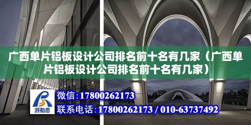 廣西單片鋁板設計公司排名前十名有幾家（廣西單片鋁板設計公司排名前十名有幾家）