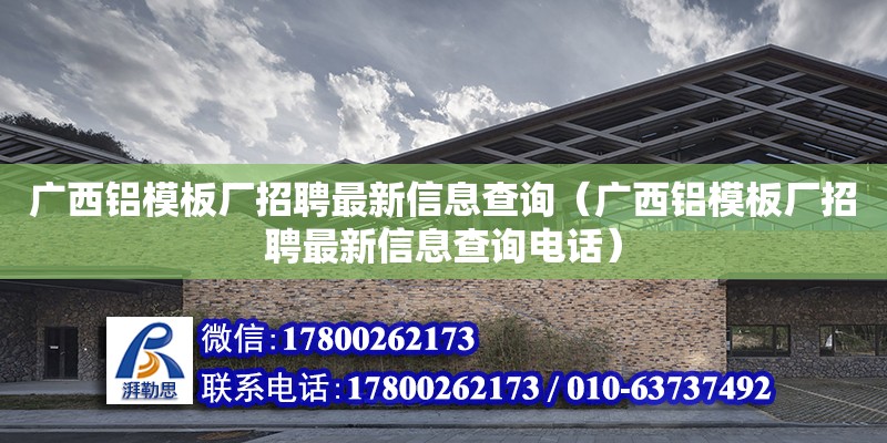 廣西鋁模板廠招聘最新信息查詢（廣西鋁模板廠招聘最新信息查詢**）