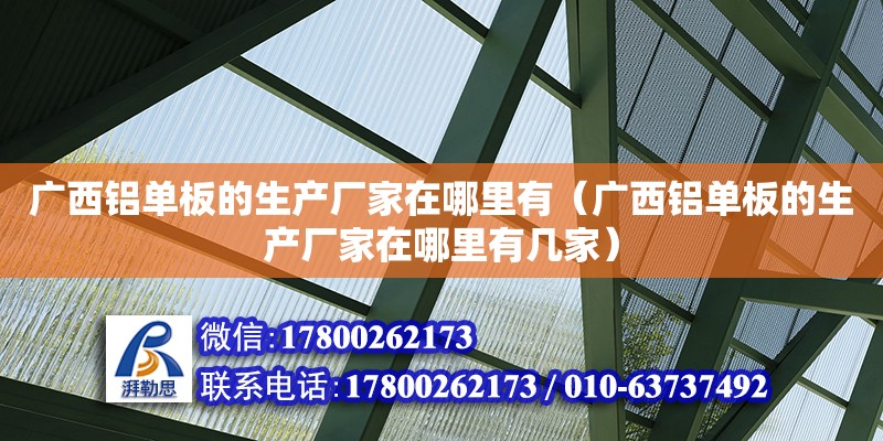 廣西鋁單板的生產廠家在哪里有（廣西鋁單板的生產廠家在哪里有幾家）