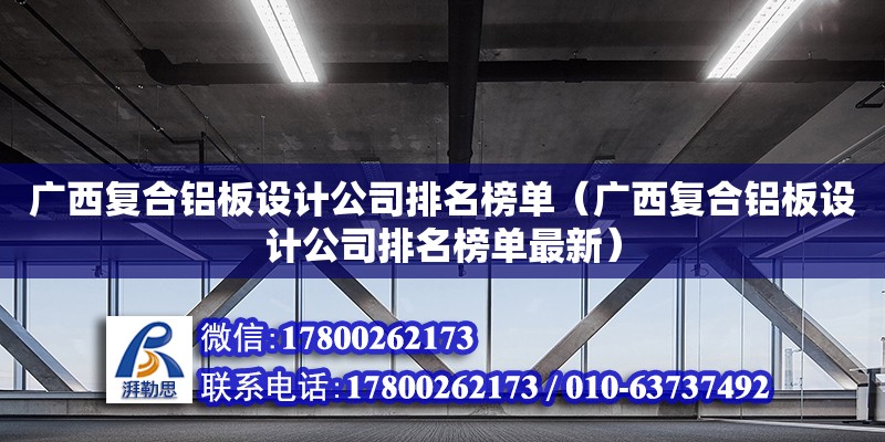 廣西復合鋁板設計公司排名榜單（廣西復合鋁板設計公司排名榜單最新）