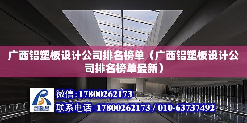 廣西鋁塑板設計公司排名榜單（廣西鋁塑板設計公司排名榜單最新） 鋼結構網架設計