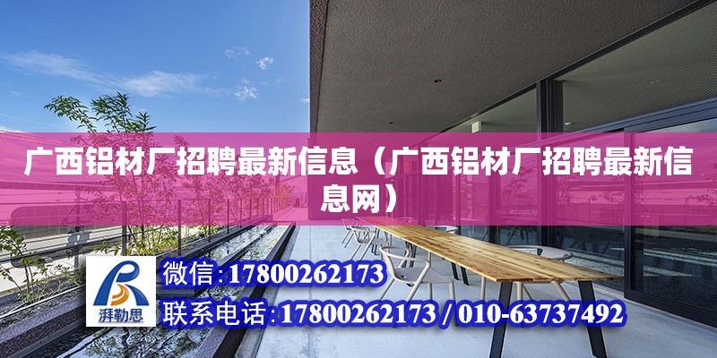 廣西鋁材廠招聘最新信息（廣西鋁材廠招聘最新信息網）