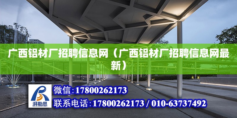 廣西鋁材廠招聘信息網（廣西鋁材廠招聘信息網最新）