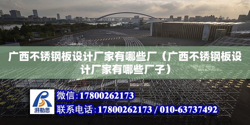 廣西不銹鋼板設計廠家有哪些廠（廣西不銹鋼板設計廠家有哪些廠子）