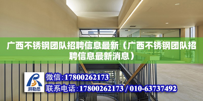 廣西不銹鋼團隊招聘信息最新（廣西不銹鋼團隊招聘信息最新消息）