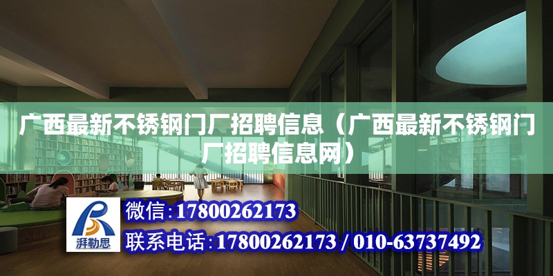 廣西最新不銹鋼門廠招聘信息（廣西最新不銹鋼門廠招聘信息網）