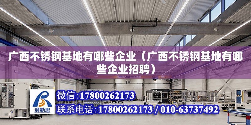 廣西不銹鋼基地有哪些企業(yè)（廣西不銹鋼基地有哪些企業(yè)招聘）