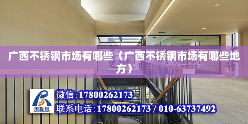 廣西不銹鋼市場有哪些（廣西不銹鋼市場有哪些地方） 鋼結構網架設計