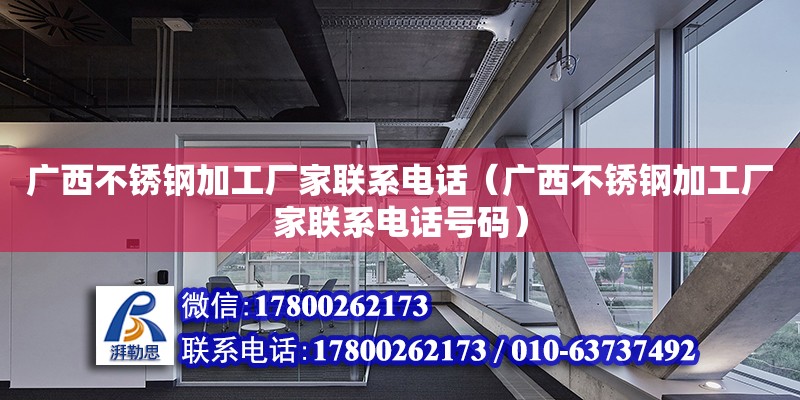 廣西不銹鋼加工廠家****（廣西不銹鋼加工廠家****號碼）